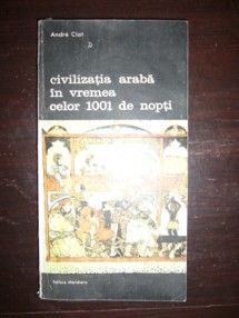 CIVILIZATIA ARABA IN VREMEA CELOR 1001 DE NOPTI ANDRE CLOT foto